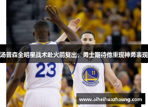 汤普森全明星战术赴火箭复出，勇士期待他重现神勇表现