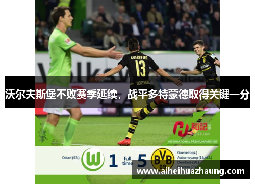 沃尔夫斯堡不败赛季延续，战平多特蒙德取得关键一分