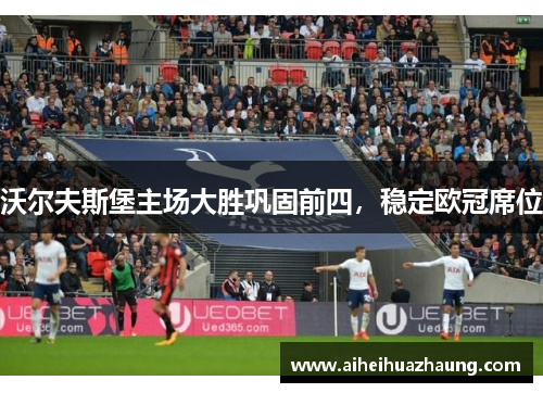 沃尔夫斯堡主场大胜巩固前四，稳定欧冠席位