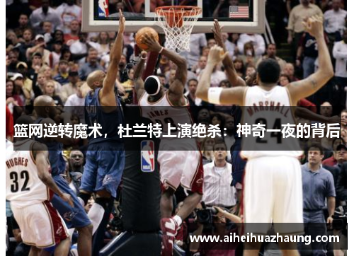 篮网逆转魔术，杜兰特上演绝杀：神奇一夜的背后
