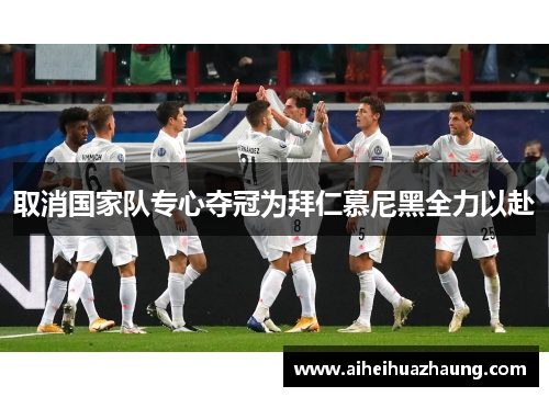 取消国家队专心夺冠为拜仁慕尼黑全力以赴