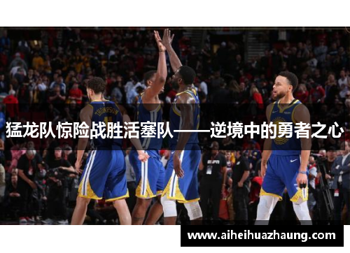 猛龙队惊险战胜活塞队——逆境中的勇者之心