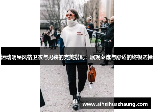 运动明星风格卫衣与男装的完美搭配：展现潮流与舒适的终极选择