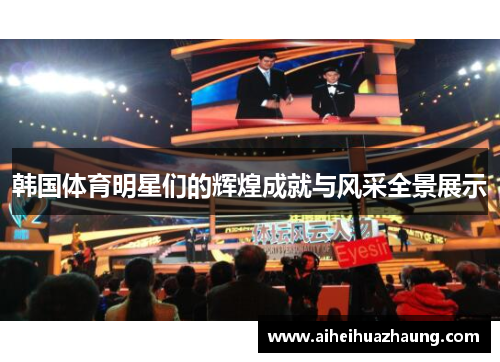 韩国体育明星们的辉煌成就与风采全景展示