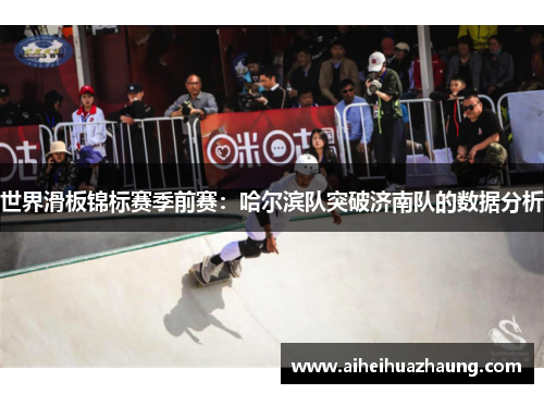世界滑板锦标赛季前赛：哈尔滨队突破济南队的数据分析