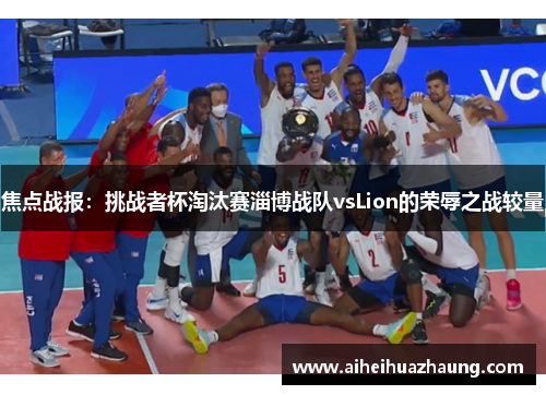 焦点战报：挑战者杯淘汰赛淄博战队vsLion的荣辱之战较量