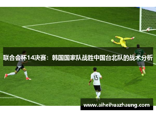 联合会杯14决赛：韩国国家队战胜中国台北队的战术分析