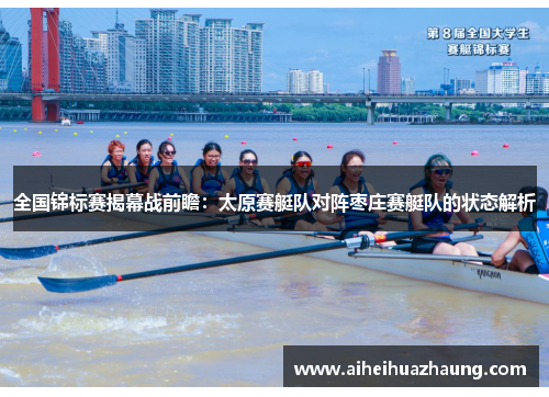 全国锦标赛揭幕战前瞻：太原赛艇队对阵枣庄赛艇队的状态解析