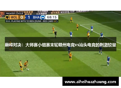 巅峰对决：大师赛小组赛末轮赣州电竞vs汕头电竞的刺激较量