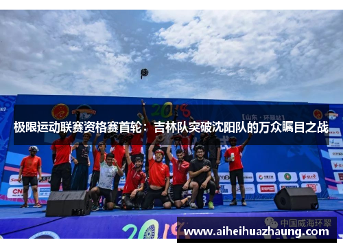极限运动联赛资格赛首轮：吉林队突破沈阳队的万众瞩目之战