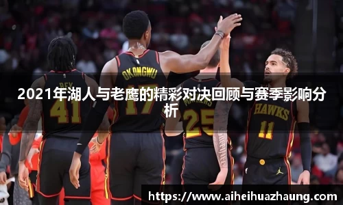 2021年湖人与老鹰的精彩对决回顾与赛季影响分析